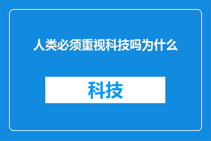 人类必须重视科技吗为什么(人类是否必须重视科技的重要性？为什么我们必须如此关注科技的发展？)