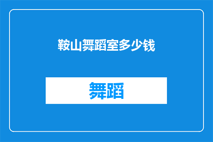 鞍山舞蹈室多少钱(鞍山舞蹈室的价格是多少？)