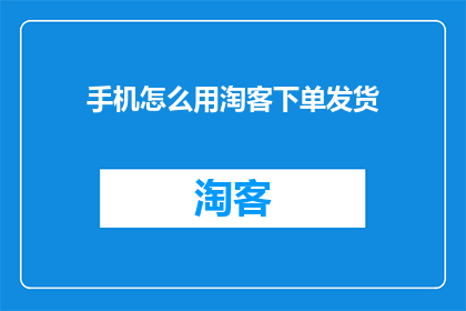 手机怎么用淘客下单发货(如何利用手机应用进行淘客下单和发货？)