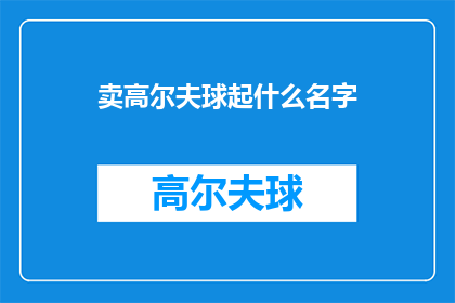 卖高尔夫球起什么名字(如何为你的高尔夫球销售策略起一个吸引人的名字？)