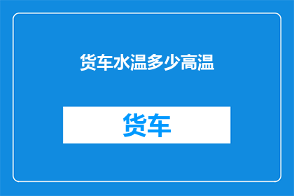 货车水温多少高温(货车水温过高，我们该如何应对？)