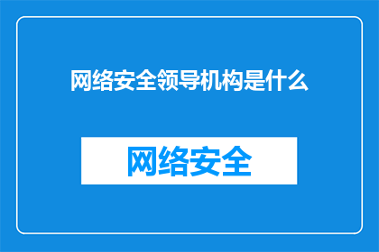 网络安全领导机构是什么(网络安全领导机构是什么？)