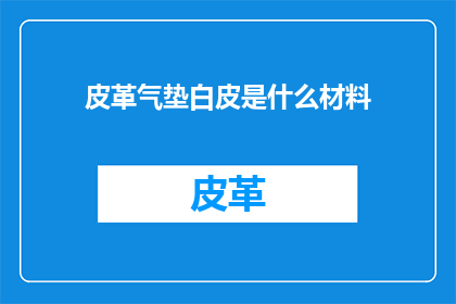 皮革气垫白皮是什么材料(皮革气垫白皮的神秘面纱：究竟由何种材料构成？)