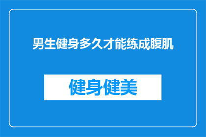 男生健身多久才能练成腹肌(男生需要多久才能练出腹肌？)