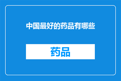中国最好的药品有哪些(中国市场上哪些药品堪称最佳？)