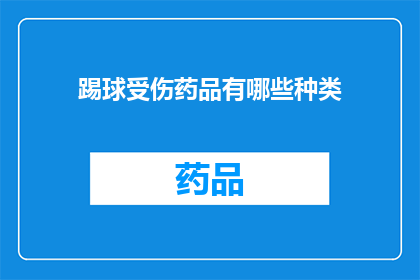 踢球受伤药品有哪些种类(询问关于踢球受伤时可用的药品种类有哪些？)