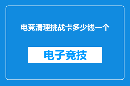 电竞清理挑战卡多少钱一个(电竞清理挑战卡的价格是多少？)