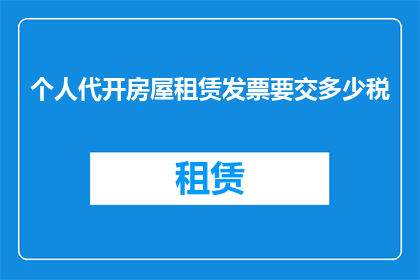 个人代开房屋租赁发票要交多少税(个人代开房屋租赁发票需缴纳多少税费？)