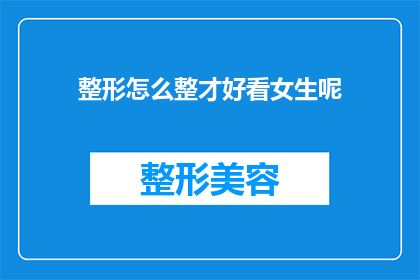 整形怎么整才好看女生呢(如何塑造一个既美观又适合女生的整形方案？)