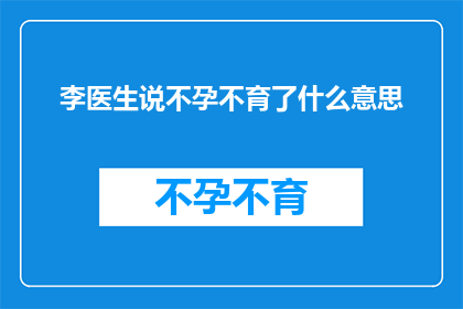 李医生说不孕不育了什么意思(李医生诊断出不孕不育，这究竟意味着什么？)
