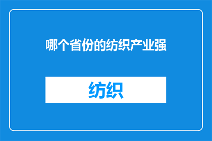 哪个省份的纺织产业强(哪个省份的纺织产业最为发达？)