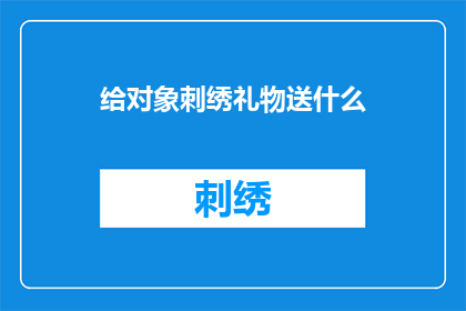 给对象刺绣礼物送什么(给对象挑选刺绣礼物，你究竟应该送什么？)