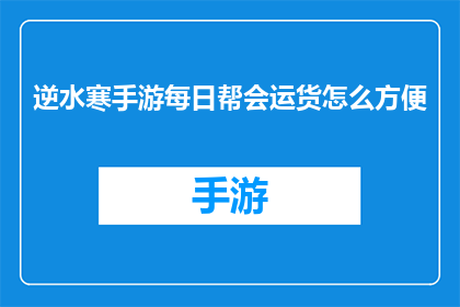 逆水寒手游每日帮会运货怎么方便(如何优化每日帮会运货流程，提升效率？)