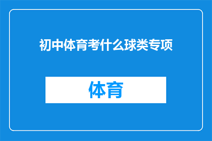 初中体育考什么球类专项(初中体育考试中，学生们需要掌握哪些球类专项技能？)