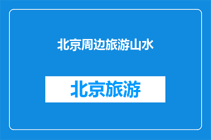 北京周边旅游山水(探索北京周边的山水美景：您是否已经准备好踏上一场自然与文化交织的旅程？)