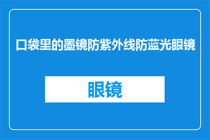 口袋里的墨镜防紫外线防蓝光眼镜(您是否在寻找一款既能阻挡紫外线又能过滤蓝光的墨镜？)