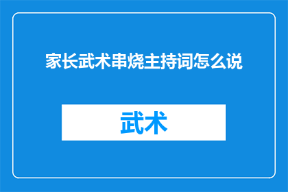家长武术串烧主持词怎么说(如何优雅地主持家长武术串烧活动？)