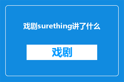 戏剧surething讲了什么(戏剧SureThing究竟讲述了什么？)