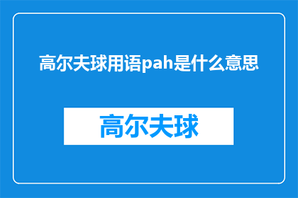 高尔夫球用语pah是什么意思(高尔夫球用语pah是什么意思？探索高尔夫术语的奥秘)