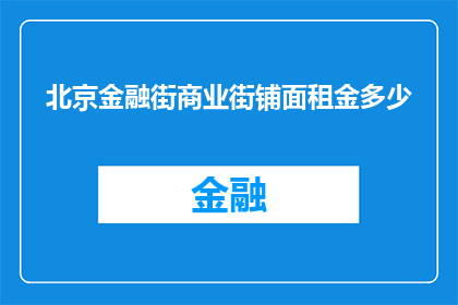 北京金融街商业街铺面租金多少(北京金融街商业街铺面租金是多少？)