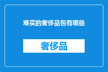 难买的奢侈品包有哪些(哪些奢侈品包难以购得？)