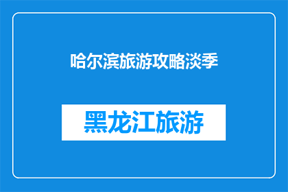 哈尔滨旅游攻略淡季(哈尔滨旅游攻略：淡季期间，你准备好探索这座城市了吗？)