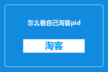 怎么看自己淘客pid(如何审视并理解自己的淘客PID？)