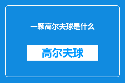 一颗高尔夫球是什么(一颗高尔夫球究竟蕴含着怎样的秘密？它如何影响比赛结果，又为何成为高尔夫爱好者的心头好？)