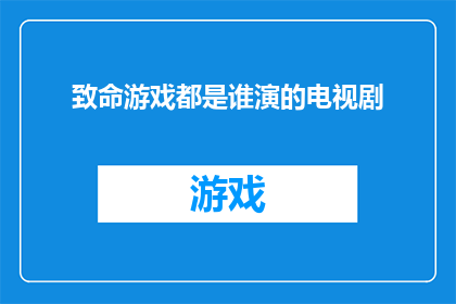 致命游戏都是谁演的电视剧(致命游戏中那些令人难忘的角色，究竟是由哪些演员扮演的？)