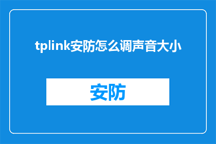 tplink安防怎么调声音大小(如何调整TPLink安防设备的音量大小？)