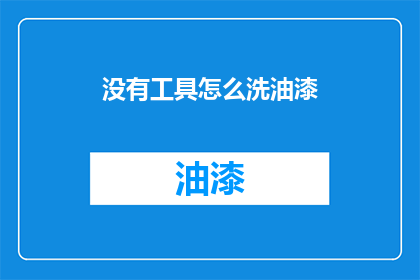 没有工具怎么洗油漆(如何无工具清洗油漆？)