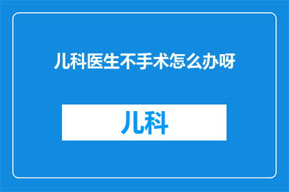 儿科医生不手术怎么办呀(面对儿科医生不进行手术的情况，我们应该如何应对？)