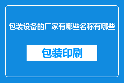 包装设备的厂家有哪些名称有哪些(哪些知名的包装设备厂家在业界享有盛誉？)