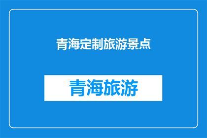 青海定制旅游景点(青海定制旅游景点：您是否已经探索过？)