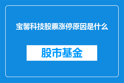 宝馨科技股票涨停原因是什么(宝馨科技股票为何涨停？投资者应关注哪些关键因素？)