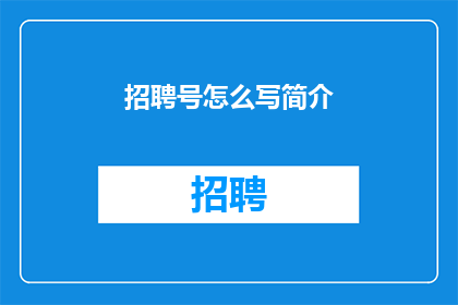 招聘号怎么写简介(如何撰写一个引人注目的招聘号简介以吸引求职者？)