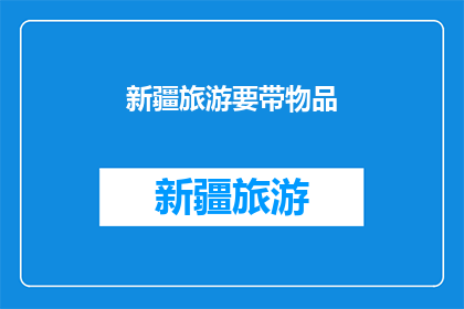 新疆旅游要带物品(新疆旅游必带物品清单：您是否已经准备妥当？)