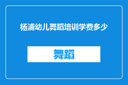 杨浦幼儿舞蹈培训学费多少(杨浦区幼儿舞蹈培训课程的费用是多少？)