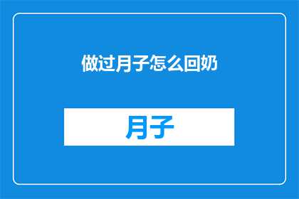 做过月子怎么回奶(如何有效回奶：产后恢复期间的月子经验分享)