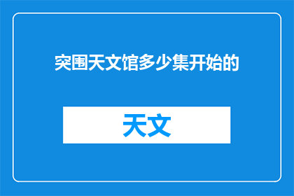 突围天文馆多少集开始的(突围天文馆系列从哪一集开始引人入胜？)