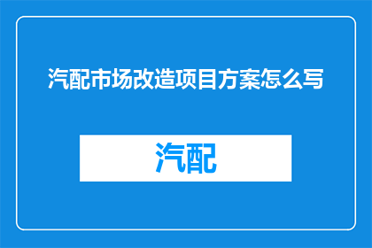 汽配市场改造项目方案怎么写(如何撰写汽配市场改造项目的详细方案？)