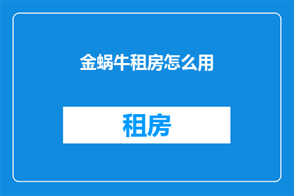 金蜗牛租房怎么用(如何有效使用金蜗牛租房服务？)