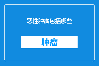 恶性肿瘤包括哪些(恶性肿瘤究竟包括哪些？)
