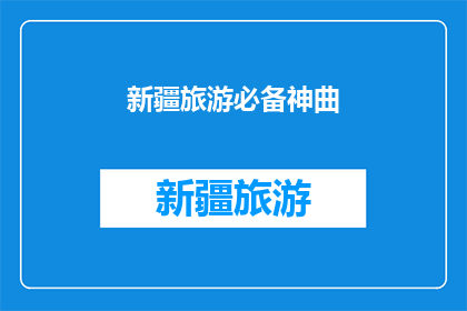 新疆旅游必备神曲(新疆旅游必听神曲：你准备好了吗？)