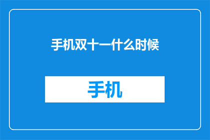 手机双十一什么时候(双十一购物狂欢节：你何时准备好迎接手机的超值优惠？)