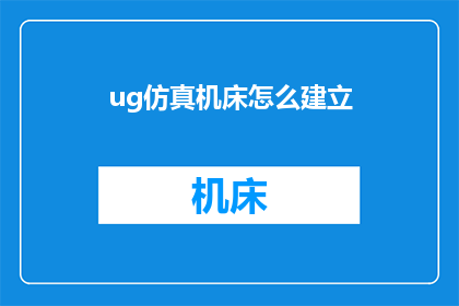 ug仿真机床怎么建立(如何建立UG仿真机床？)