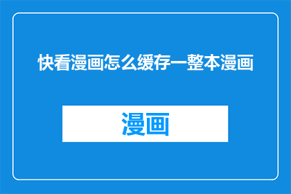 快看漫画怎么缓存一整本漫画(如何高效缓存一整本快看漫画？)