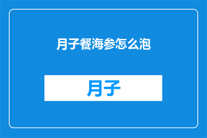 月子餐海参怎么泡(如何正确泡制月子餐中的海参？)