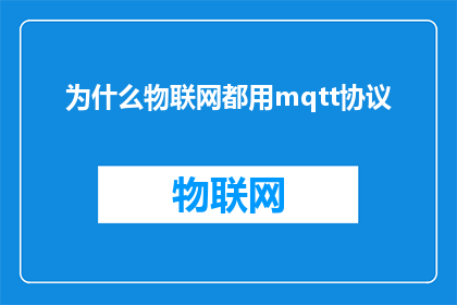 为什么物联网都用mqtt协议(为什么物联网设备普遍采用MQTT协议？)