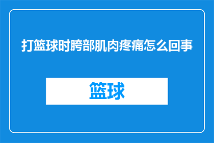 打篮球时胯部肌肉疼痛怎么回事(打篮球时胯部肌肉疼痛的原因是什么？)